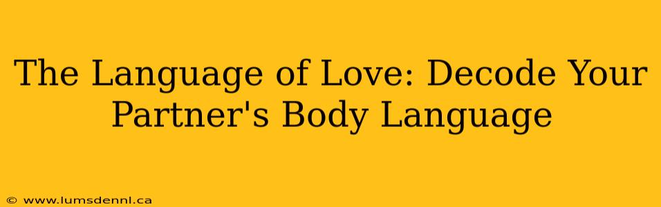 The Language of Love: Decode Your Partner's Body Language
