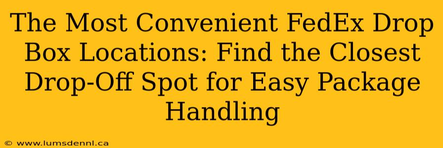 The Most Convenient FedEx Drop Box Locations: Find the Closest Drop-Off Spot for Easy Package Handling