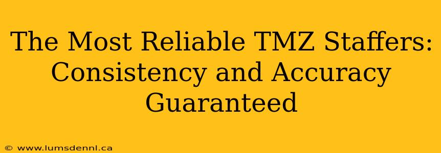 The Most Reliable TMZ Staffers: Consistency and Accuracy Guaranteed