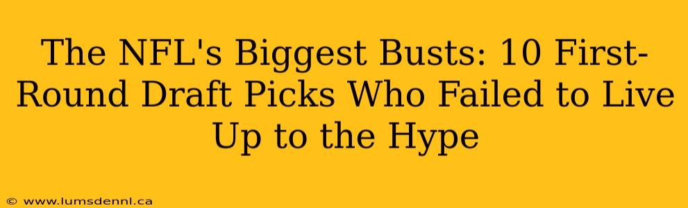 The NFL's Biggest Busts: 10 First-Round Draft Picks Who Failed to Live Up to the Hype