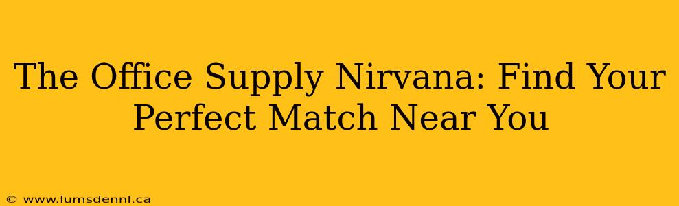 The Office Supply Nirvana: Find Your Perfect Match Near You