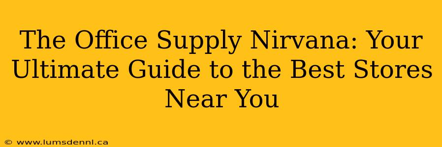 The Office Supply Nirvana: Your Ultimate Guide to the Best Stores Near You