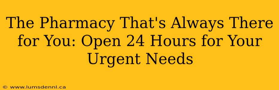 The Pharmacy That's Always There for You: Open 24 Hours for Your Urgent Needs