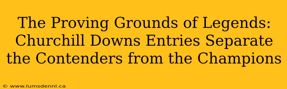 The Proving Grounds of Legends: Churchill Downs Entries Separate the Contenders from the Champions