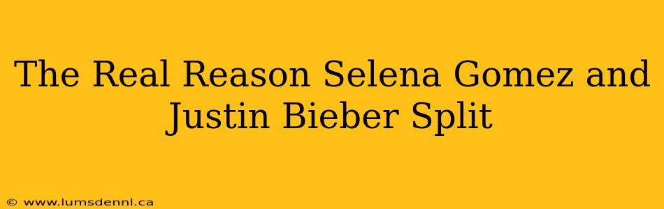 The Real Reason Selena Gomez and Justin Bieber Split