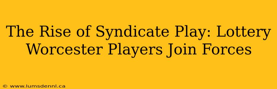 The Rise of Syndicate Play: Lottery Worcester Players Join Forces