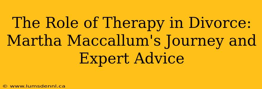 The Role of Therapy in Divorce: Martha Maccallum's Journey and Expert Advice