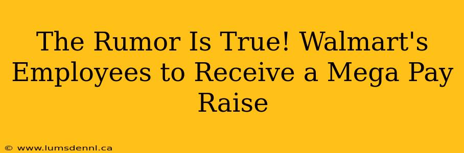 The Rumor Is True! Walmart's Employees to Receive a Mega Pay Raise