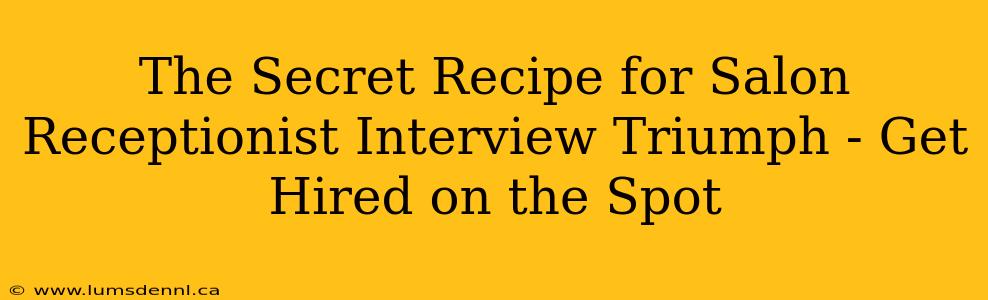 The Secret Recipe for Salon Receptionist Interview Triumph - Get Hired on the Spot