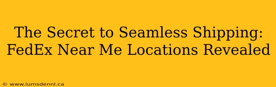The Secret to Seamless Shipping: FedEx Near Me Locations Revealed