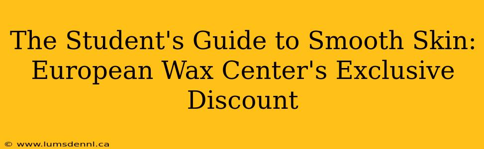 The Student's Guide to Smooth Skin: European Wax Center's Exclusive Discount