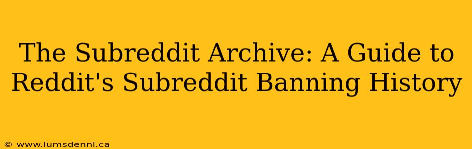 The Subreddit Archive: A Guide to Reddit's Subreddit Banning History