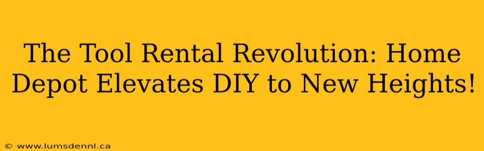 The Tool Rental Revolution: Home Depot Elevates DIY to New Heights!
