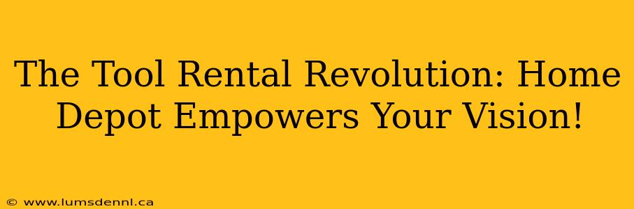 The Tool Rental Revolution: Home Depot Empowers Your Vision!