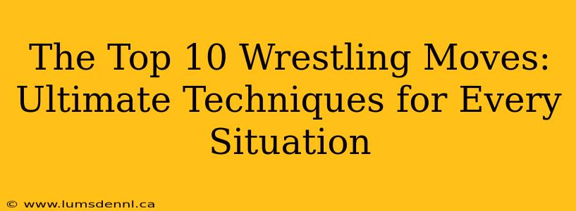 The Top 10 Wrestling Moves: Ultimate Techniques for Every Situation