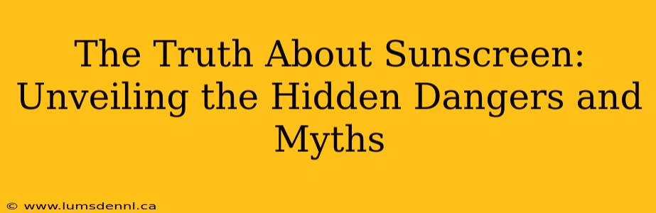 The Truth About Sunscreen: Unveiling the Hidden Dangers and Myths