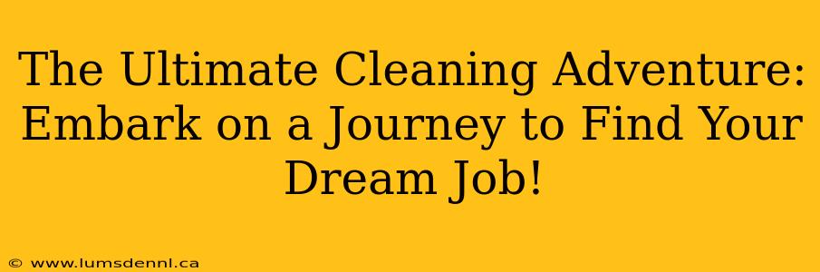 The Ultimate Cleaning Adventure: Embark on a Journey to Find Your Dream Job!