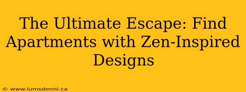 The Ultimate Escape: Find Apartments with Zen-Inspired Designs