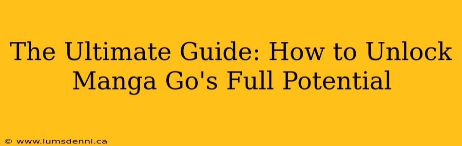 The Ultimate Guide: How to Unlock Manga Go's Full Potential