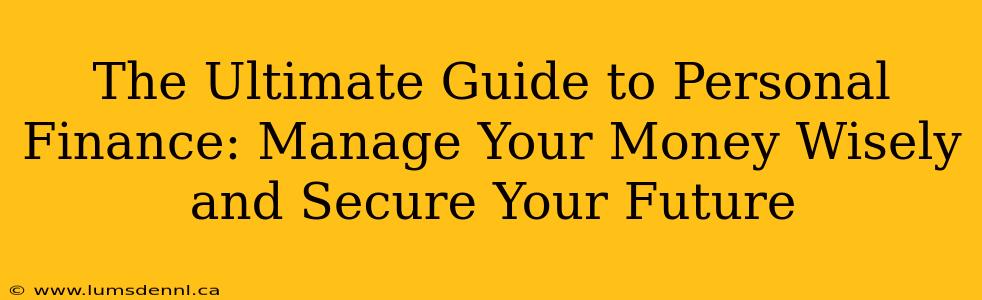 The Ultimate Guide to Personal Finance: Manage Your Money Wisely and Secure Your Future