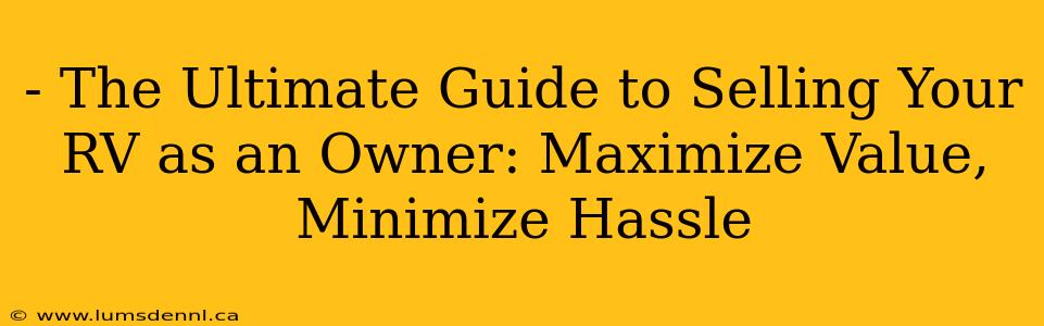 - The Ultimate Guide to Selling Your RV as an Owner: Maximize Value, Minimize Hassle