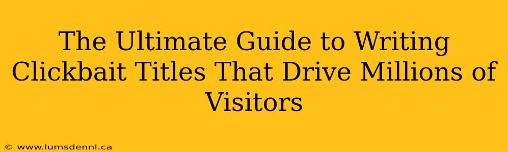 The Ultimate Guide to Writing Clickbait Titles That Drive Millions of Visitors