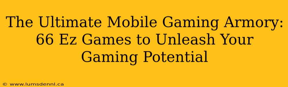 The Ultimate Mobile Gaming Armory: 66 Ez Games to Unleash Your Gaming Potential