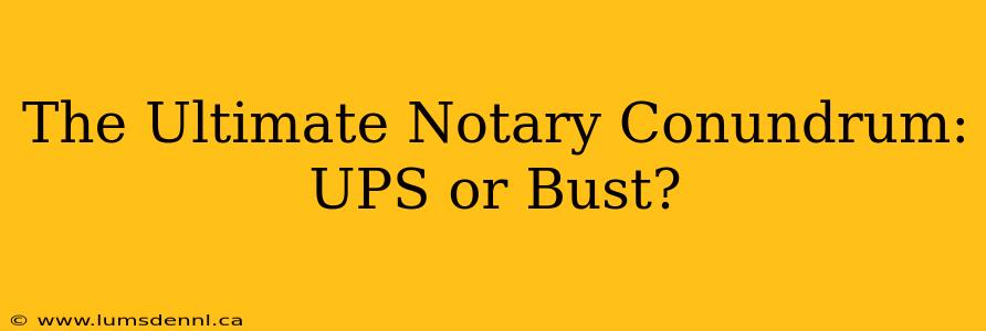 The Ultimate Notary Conundrum: UPS or Bust?