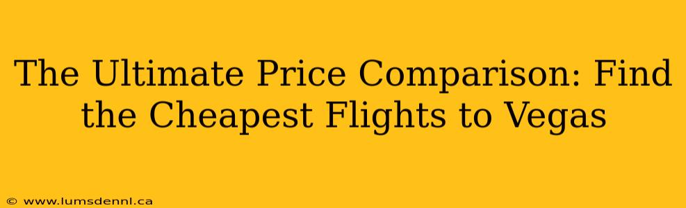 The Ultimate Price Comparison: Find the Cheapest Flights to Vegas