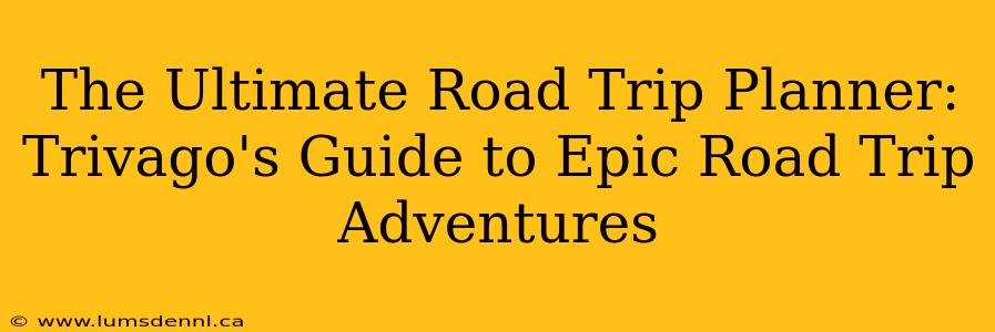 The Ultimate Road Trip Planner: Trivago's Guide to Epic Road Trip Adventures