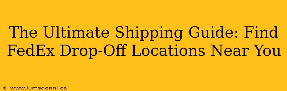 The Ultimate Shipping Guide: Find FedEx Drop-Off Locations Near You
