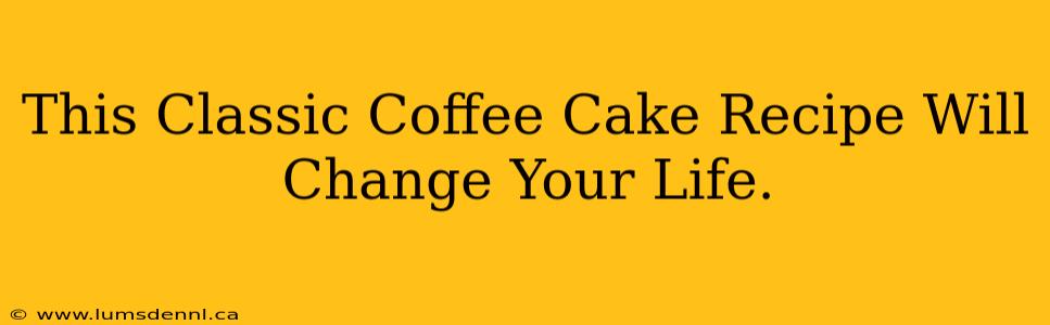 This Classic Coffee Cake Recipe Will Change Your Life.
