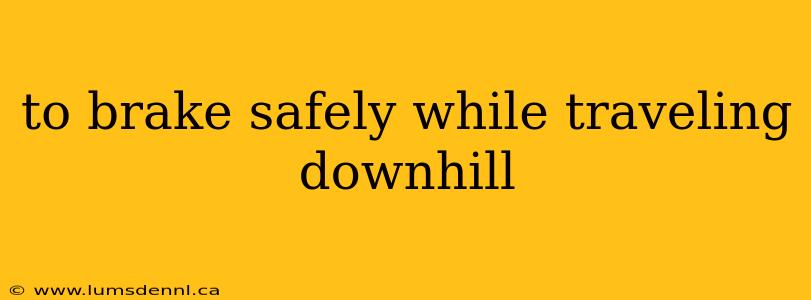 to brake safely while traveling downhill