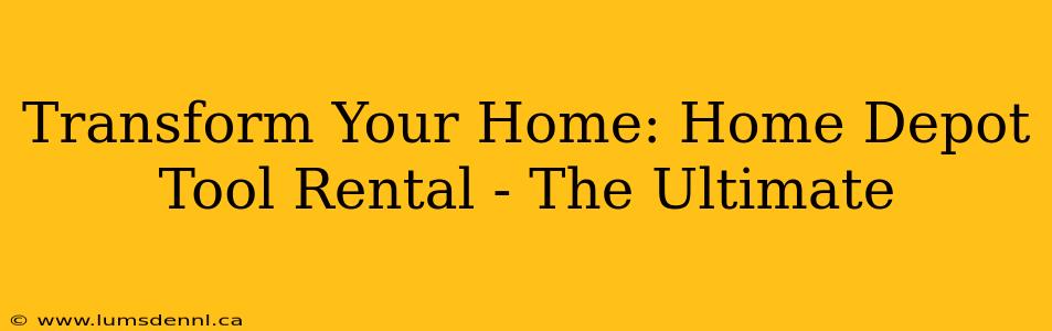 Transform Your Home: Home Depot Tool Rental - The Ultimate