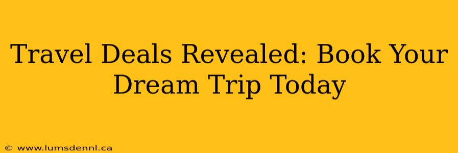 Travel Deals Revealed: Book Your Dream Trip Today