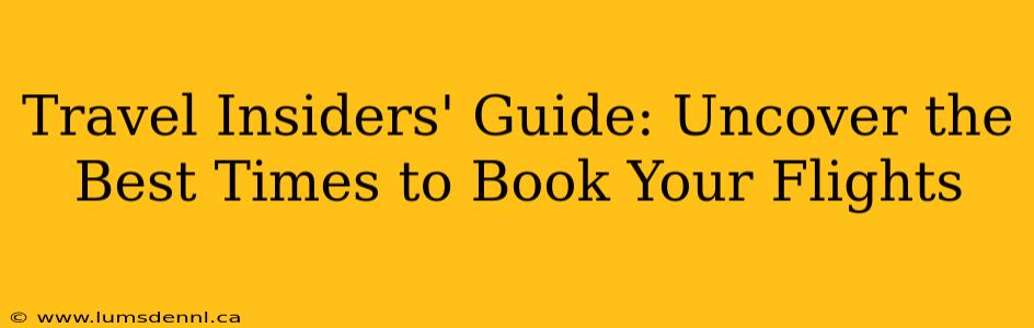Travel Insiders' Guide: Uncover the Best Times to Book Your Flights