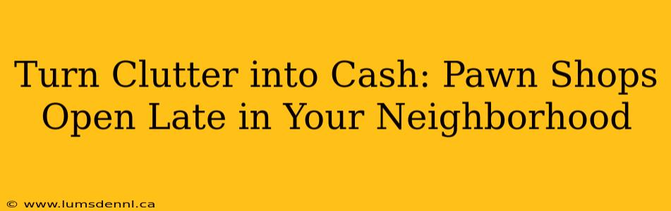 Turn Clutter into Cash: Pawn Shops Open Late in Your Neighborhood