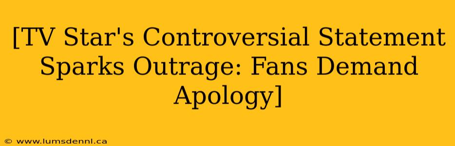 [TV Star's Controversial Statement Sparks Outrage: Fans Demand Apology]