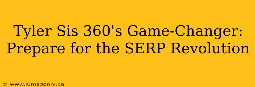 Tyler Sis 360's Game-Changer: Prepare for the SERP Revolution