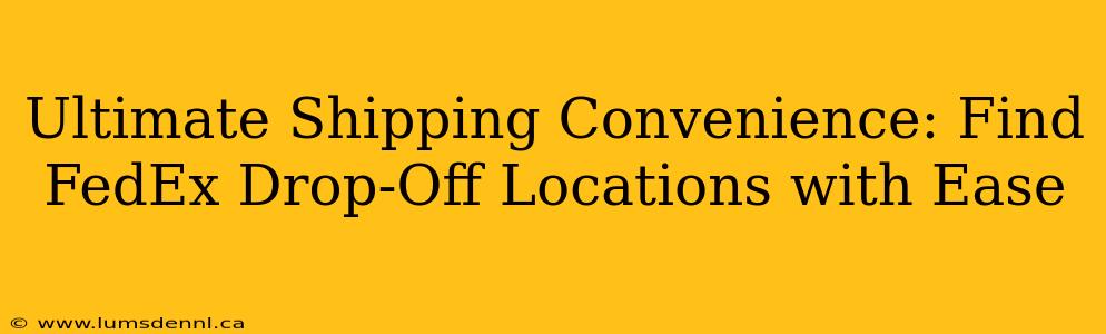 Ultimate Shipping Convenience: Find FedEx Drop-Off Locations with Ease