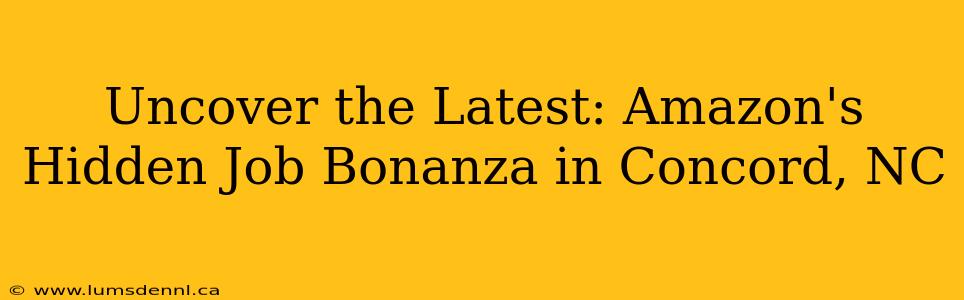 Uncover the Latest: Amazon's Hidden Job Bonanza in Concord, NC