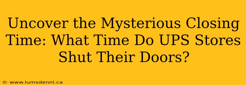 Uncover the Mysterious Closing Time: What Time Do UPS Stores Shut Their Doors?