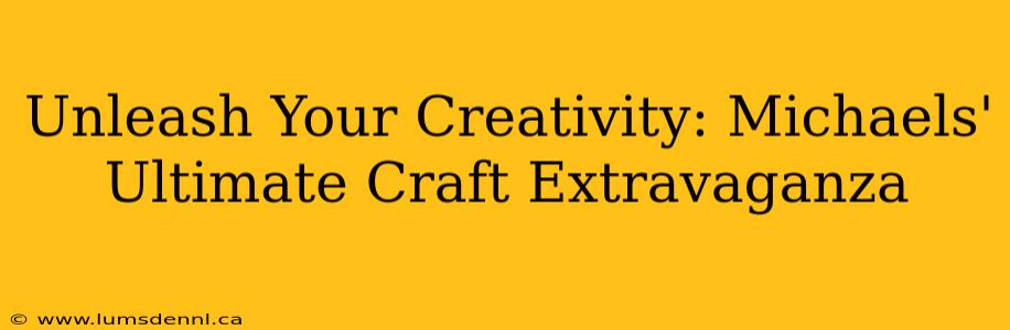 Unleash Your Creativity: Michaels' Ultimate Craft Extravaganza