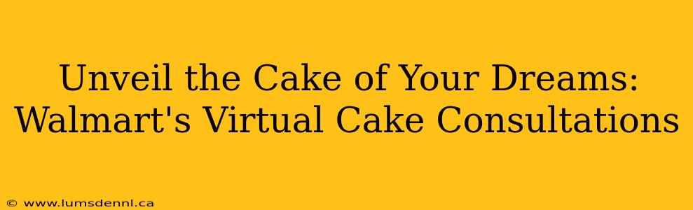 Unveil the Cake of Your Dreams: Walmart's Virtual Cake Consultations