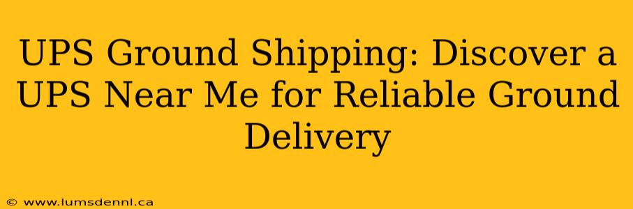 UPS Ground Shipping: Discover a UPS Near Me for Reliable Ground Delivery