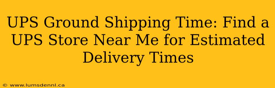 UPS Ground Shipping Time: Find a UPS Store Near Me for Estimated Delivery Times