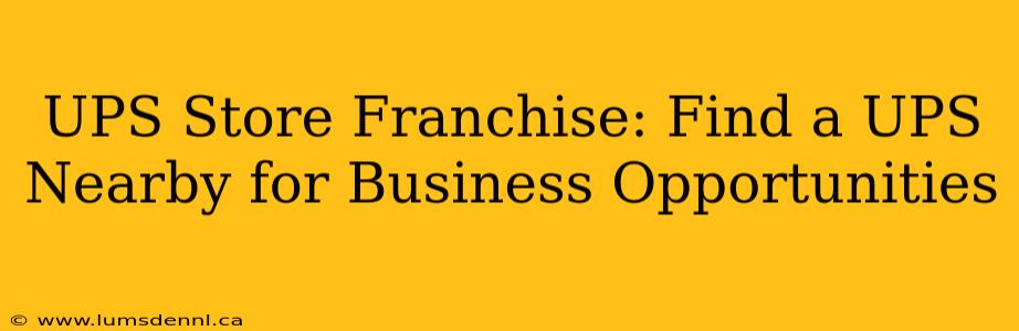 UPS Store Franchise: Find a UPS Nearby for Business Opportunities