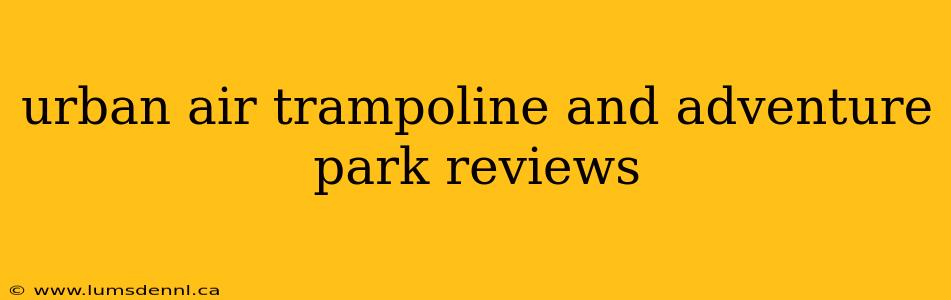 urban air trampoline and adventure park reviews
