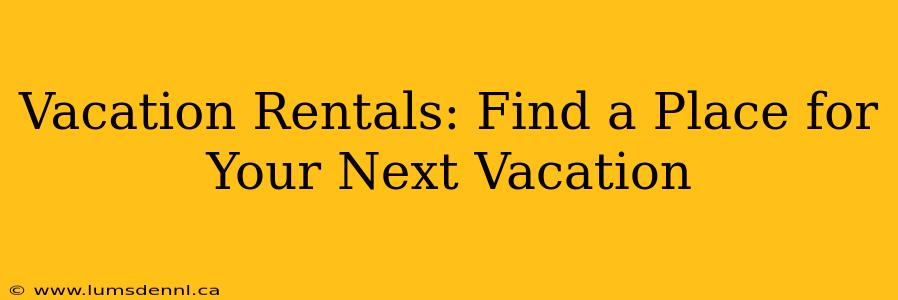 Vacation Rentals: Find a Place for Your Next Vacation