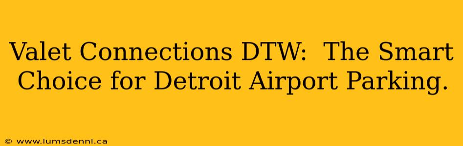 Valet Connections DTW:  The Smart Choice for Detroit Airport Parking.